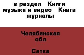  в раздел : Книги, музыка и видео » Книги, журналы . Челябинская обл.,Сатка г.